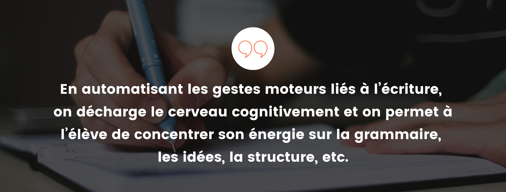 En automatisant les gestes moteurs liés à l'écriture, on décharge le cerveau cognitivement et on permet à l'élève de concentrer son énergie sur la grammair, les idées, la structure, etc.